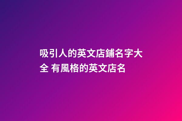 吸引人的英文店鋪名字大全 有風格的英文店名-第1張-店鋪起名-玄機派